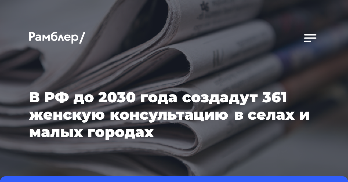 В РФ до 2030 года создадут 361 женскую консультацию в селах и малых городах