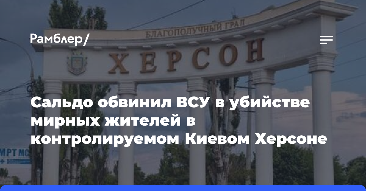 Сальдо обвинил ВСУ в убийстве мирных жителей в контролируемом Киевом Херсоне