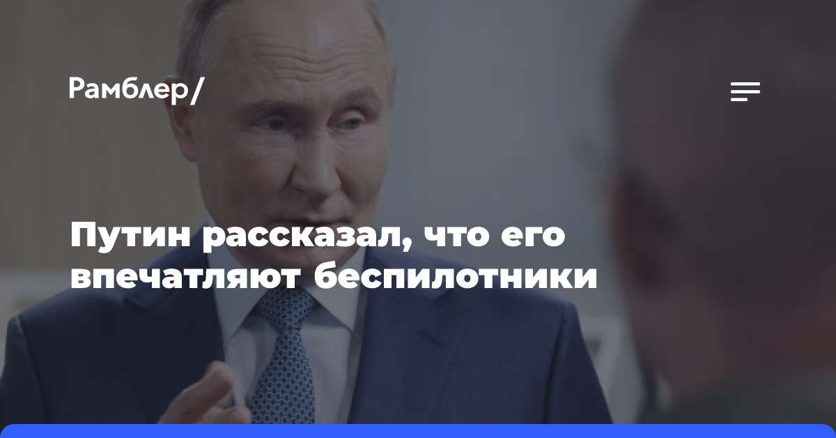 Путин рассказал, что его впечатляют беспилотники