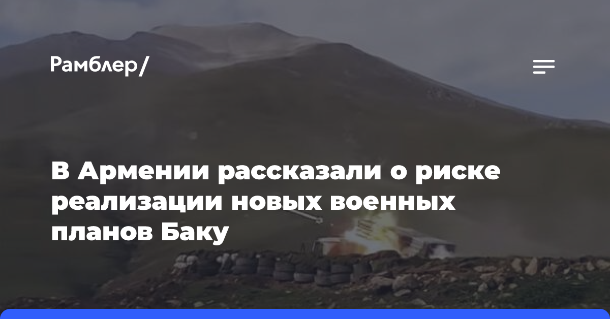 В Армении рассказали о риске реализации новых военных планов Баку