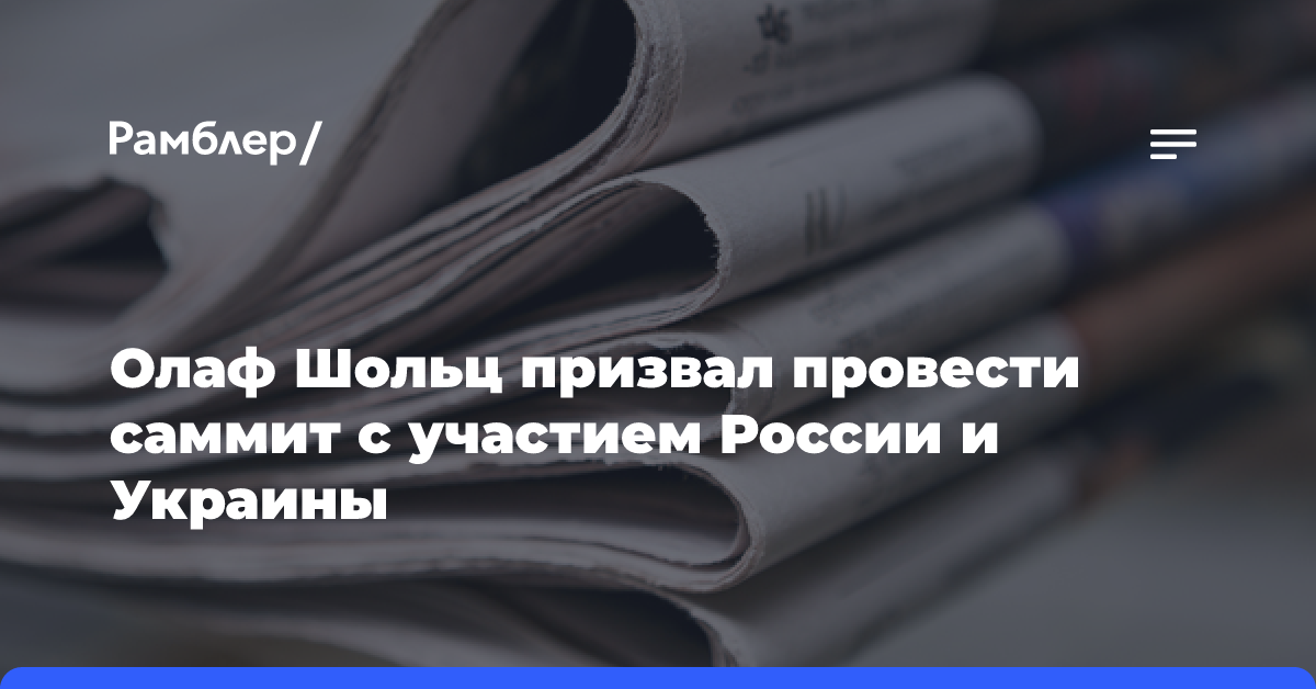 Олаф Шольц призвал провести саммит с участием России и Украины