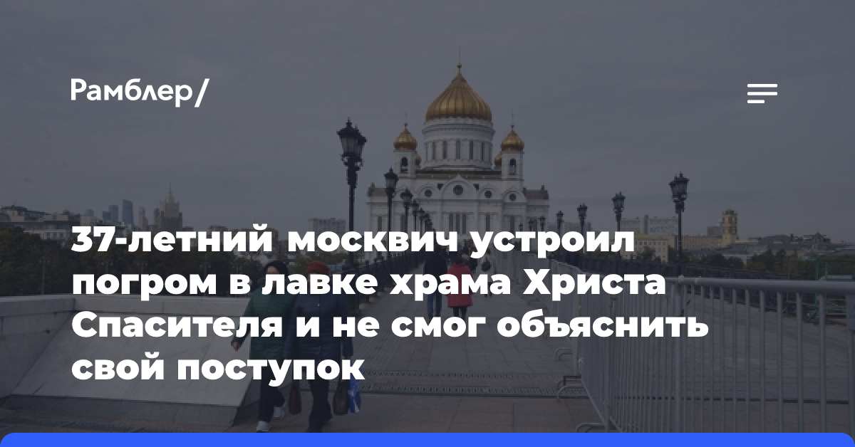 37-летний москвич устроил погром в лавке храма Христа Спасителя и не смог объяснить свой поступок