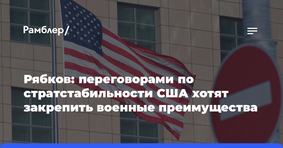 Рябков: переговорами по стратстабильности США хотят закрепить свои военные преимущества