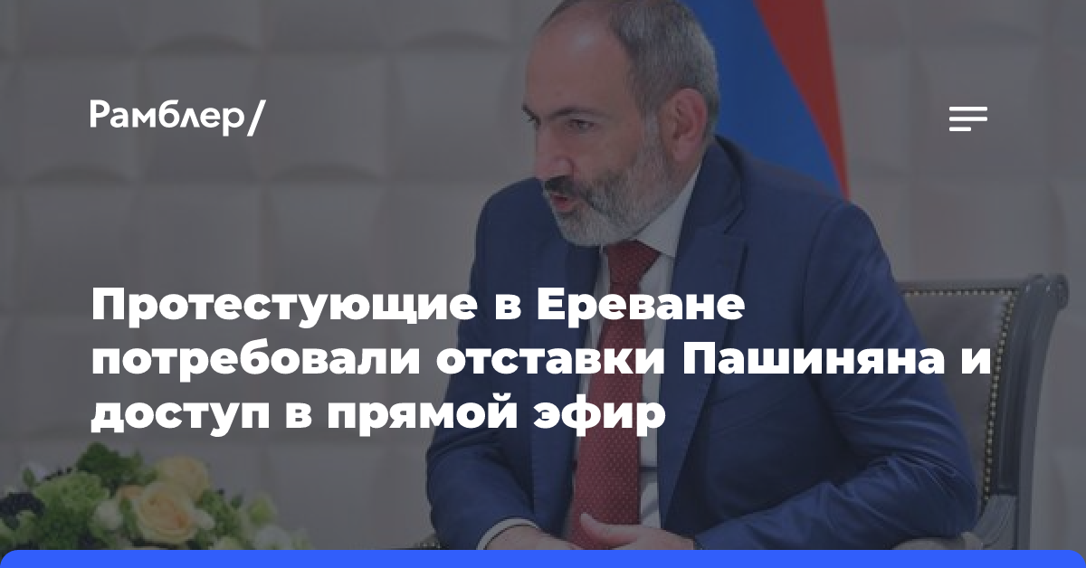 Протестующие в Ереване потребовали отставки Пашиняна и доступ в прямой эфир