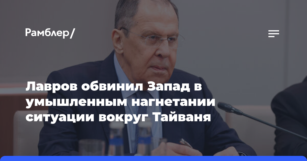 Лавров: США и их сателлиты намерено нагнетают обстановку вокруг Тайваня