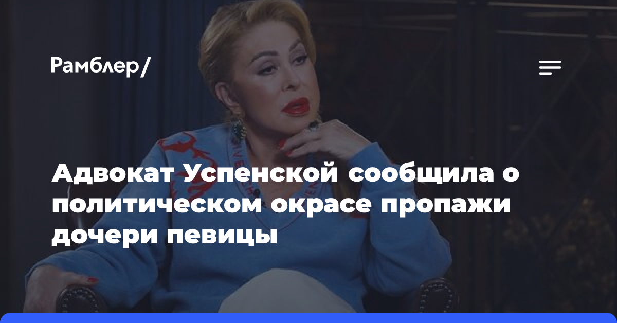 Адвокат Успенской сообщила о политическом окрасе пропажи дочери певицы