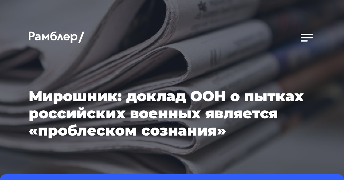 Мирошник: доклад ООН о пытках российских военных является «проблеском сознания»