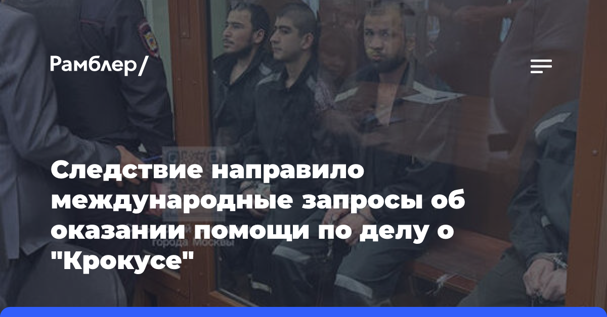 Следствие направило международные запросы об оказании помощи по делу о «Крокусе»