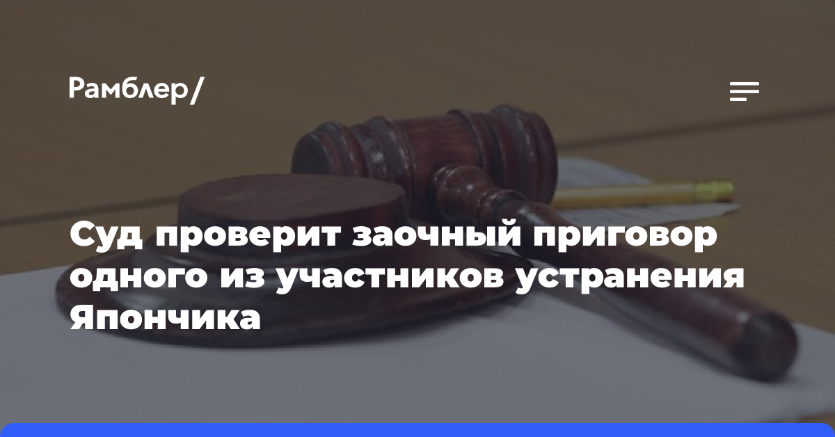 Суд проверит заочный приговор одного из участников устранения Япончика