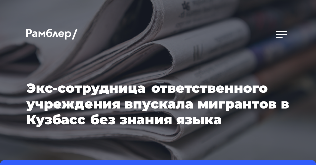 Экс-сотрудница ответственного учреждения впускала мигрантов в Кузбасс без знания языка