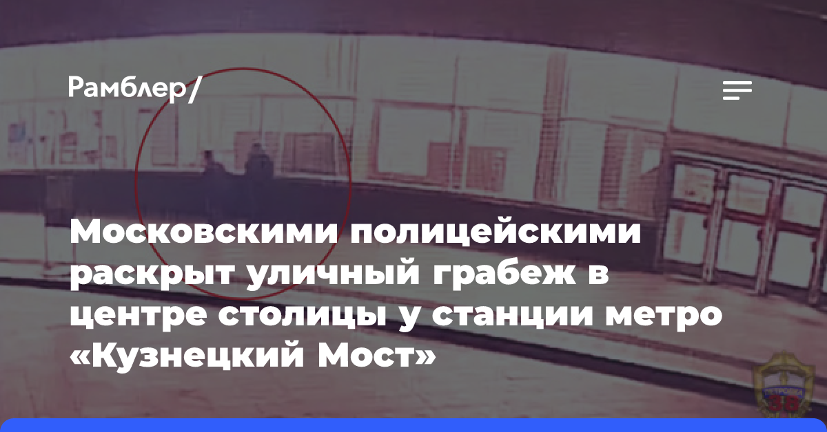 Московскими полицейскими раскрыт уличный грабеж в центре столицы у станции метро «Кузнецкий Мост»