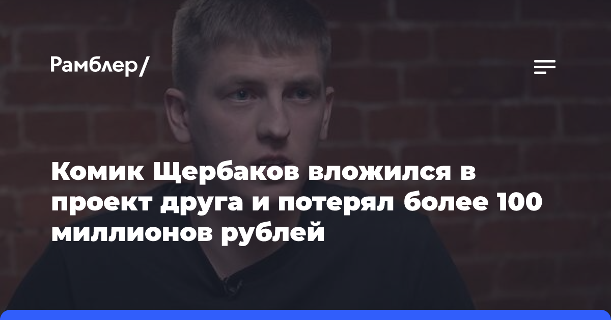 Комик Щербаков вложился в проект друга и потерял более 100 миллионов рублей