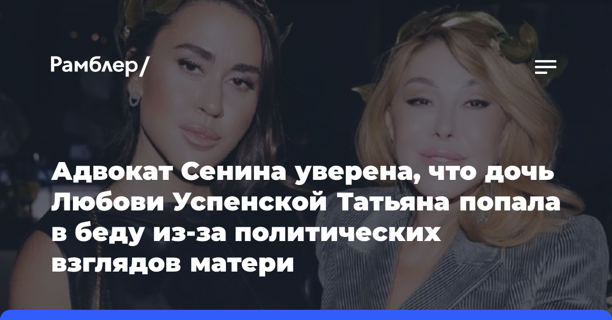 Адвокат Сенина уверена, что дочь Любови Успенской Татьяна попала в беду из-за политических взглядов матери