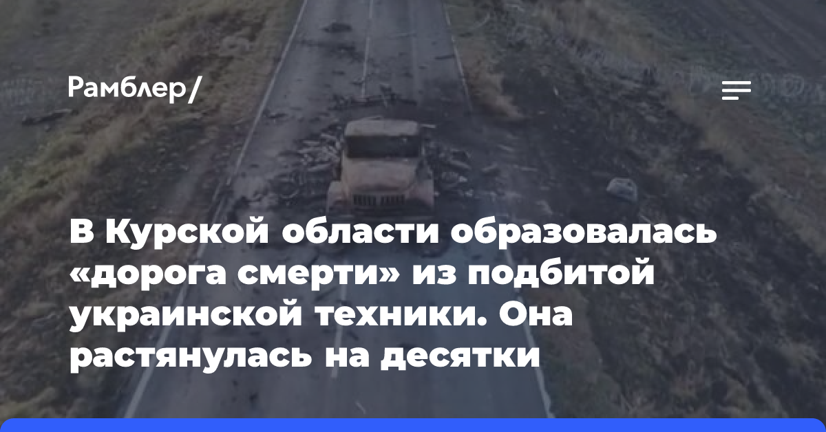 В Курской области образовалась «дорога смерти» из подбитой украинской техники. Она растянулась на десятки километров