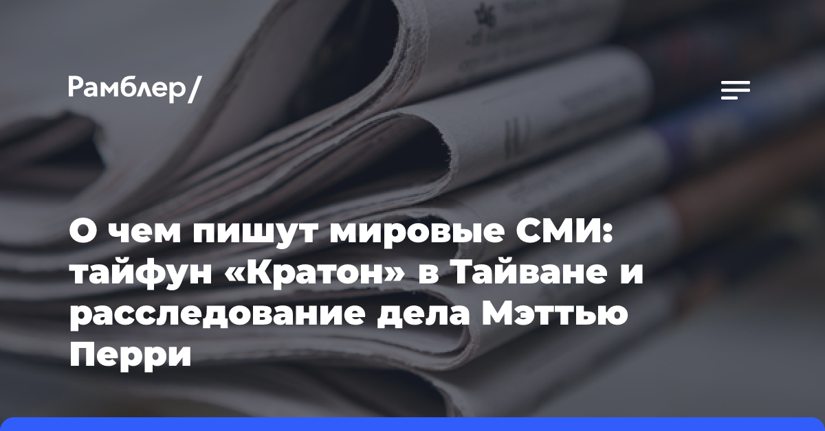 О чем пишут мировые СМИ: тайфун «Кратон» в Тайване и расследование дела Мэттью Перри