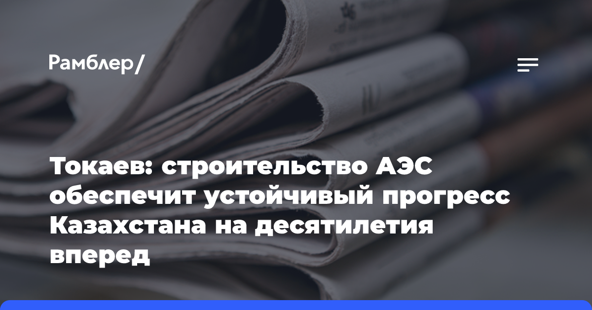 Токаев: строительство АЭС обеспечит устойчивый прогресс Казахстана на десятилетия вперед