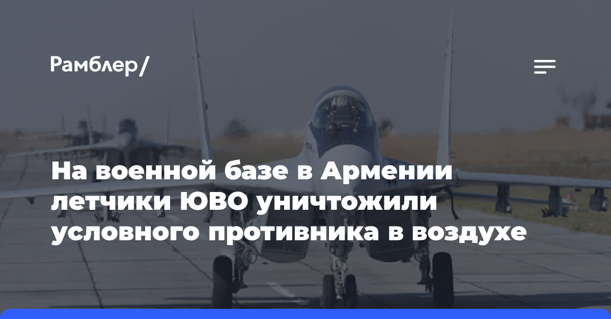 На военной базе в Армении летчики ЮВО уничтожили условного противника в воздухе