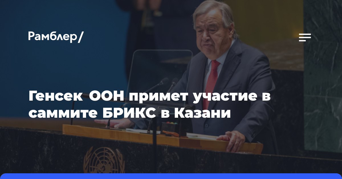 Генсек ООН примет участие в саммите БРИКС в Казани