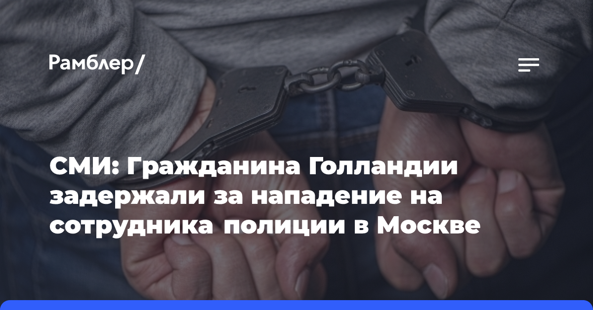 СМИ: Гражданина Голландии задержали за нападение на сотрудника полиции в Москве