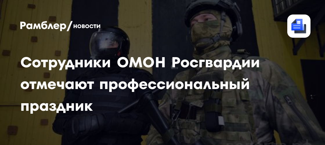 Сотрудники ОМОН Росгвардии отмечают профессиональный праздник - Рамблер ...