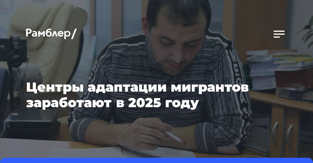 Центры адаптации мигрантов заработают в 2025 году