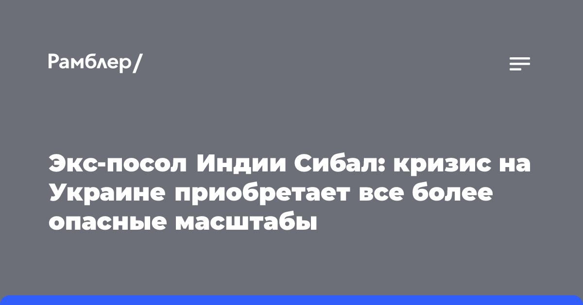 Экс-посол Индии Сибал: кризис на Украине приобретает все более опасные масштабы