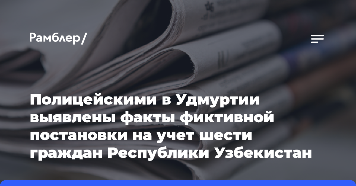 Полицейскими в Удмуртии выявлены факты фиктивной постановки на учет шести граждан Республики Узбекистан