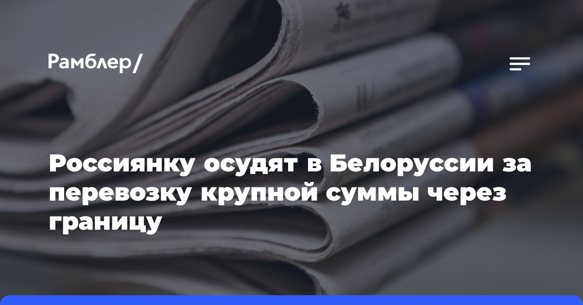 Россиянку осудят в Белоруссии за перевозку крупной суммы через границу