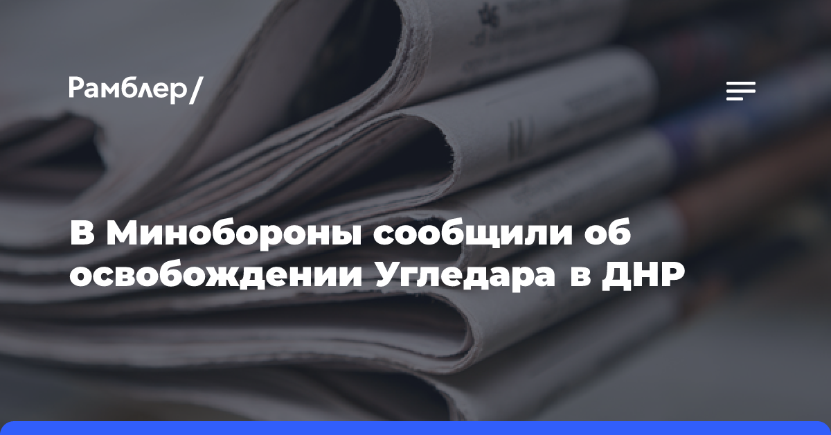 В Минобороны сообщили об освобождении Угледара в ДНР