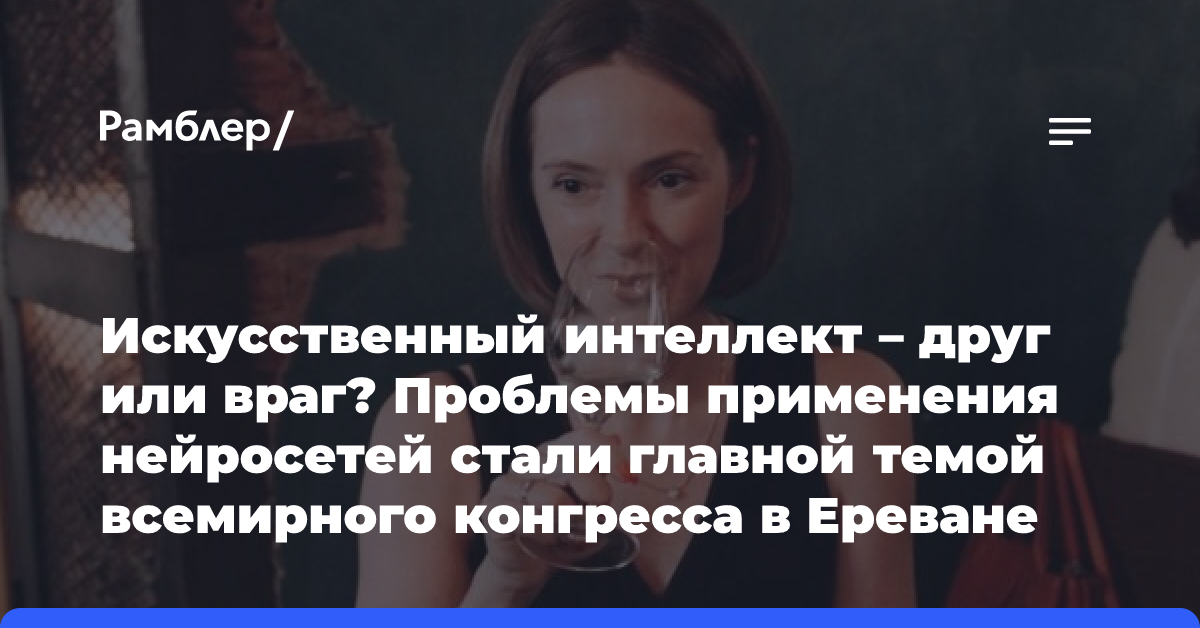 Искусственный интеллект — друг или враг? Проблемы применения нейросетей стали главной темой всемирного конгресса в Ереване