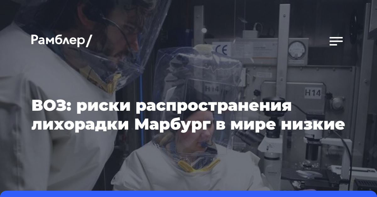 ВОЗ: риски распространения лихорадки Марбург в мире низкие