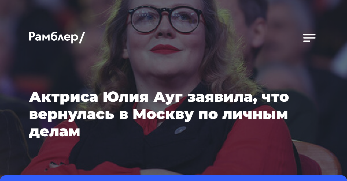 Актриса Юлия Ауг заявила, что вернулась в Москву по личным делам