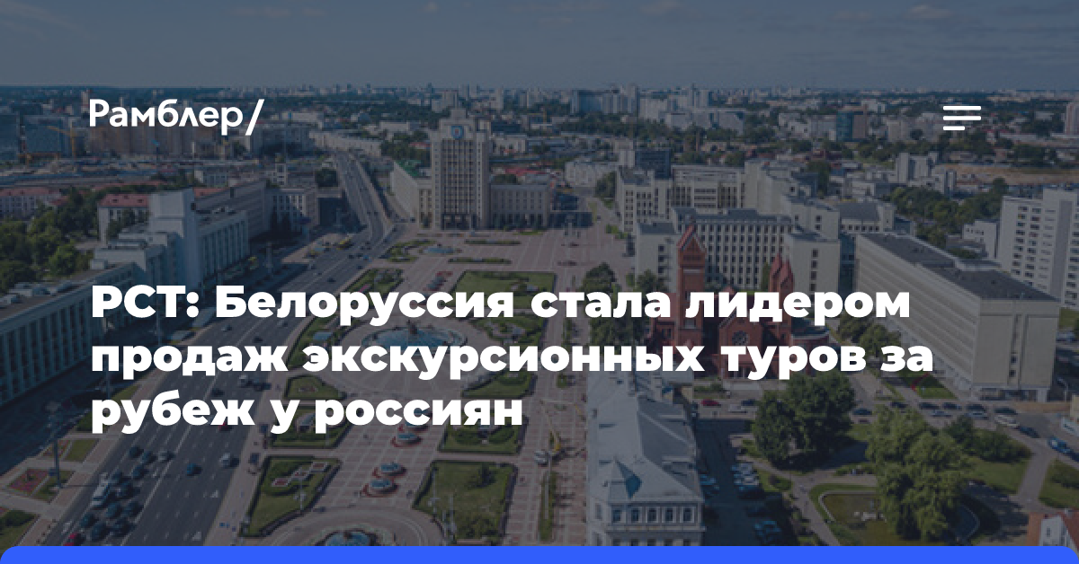 РСТ: Белоруссия стала лидером продаж экскурсионных туров за рубеж у россиян