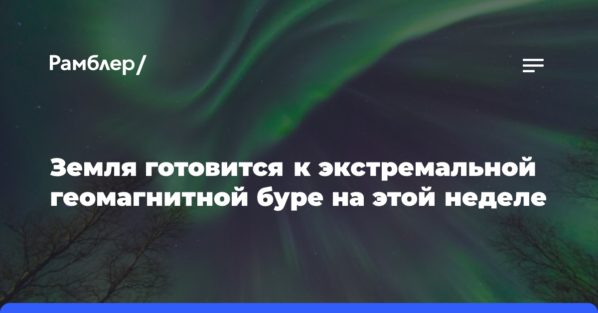 Земля готовится к экстремальной геомагнитной буре на этой неделе