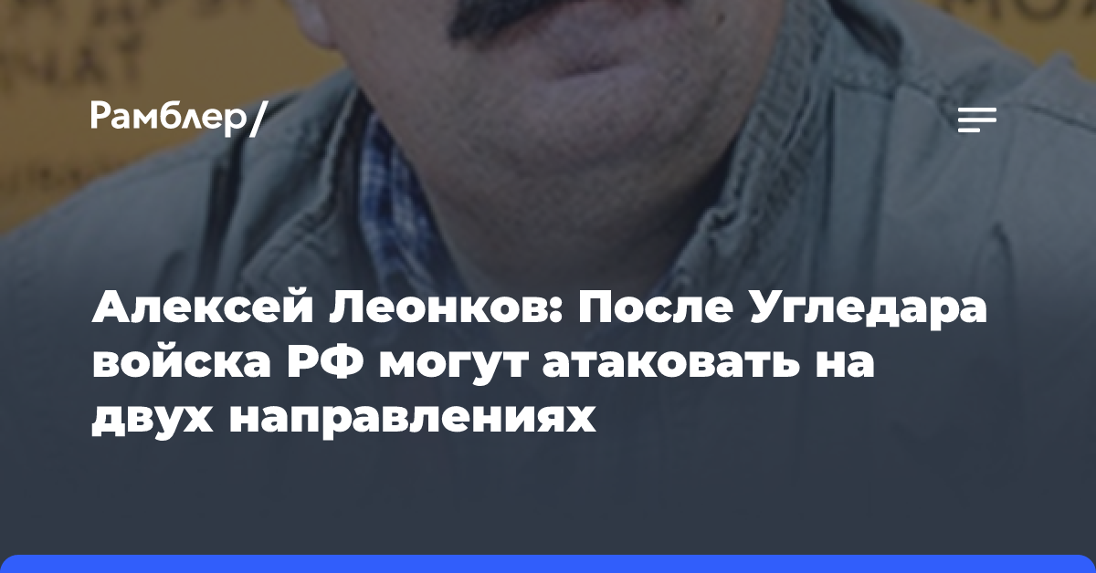 Алексей Леонков: После Угледара войска РФ могут атаковать на двух направлениях