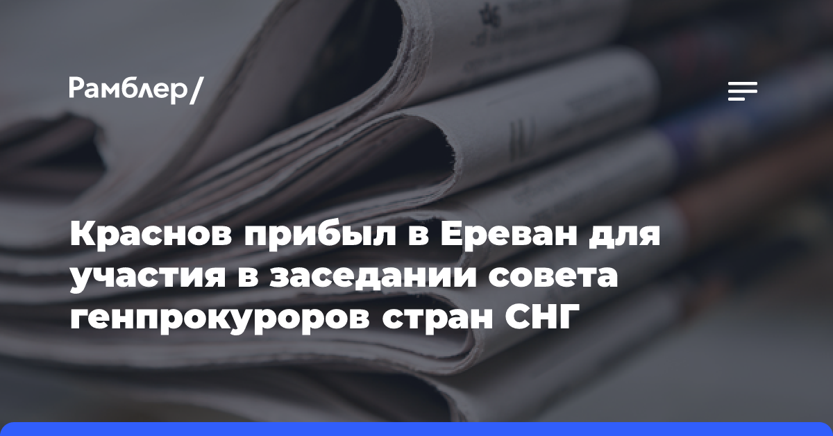 Краснов прибыл в Ереван для участия в заседании совета генпрокуроров стран СНГ