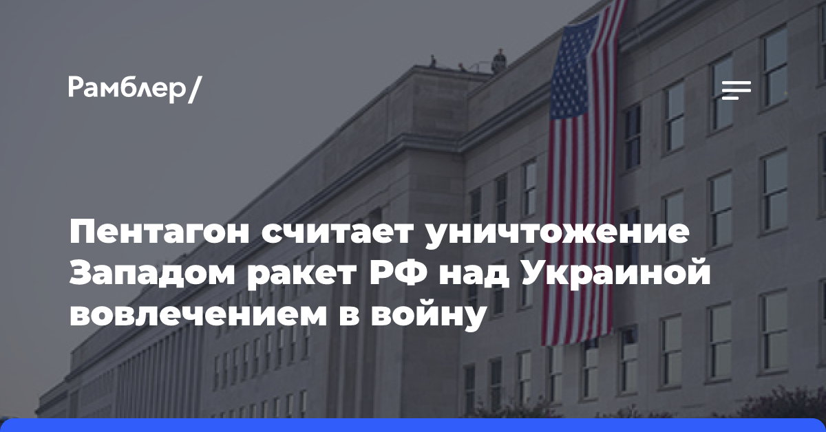 Пентагон считает уничтожение Западом ракет РФ над Украиной вовлечением в войну