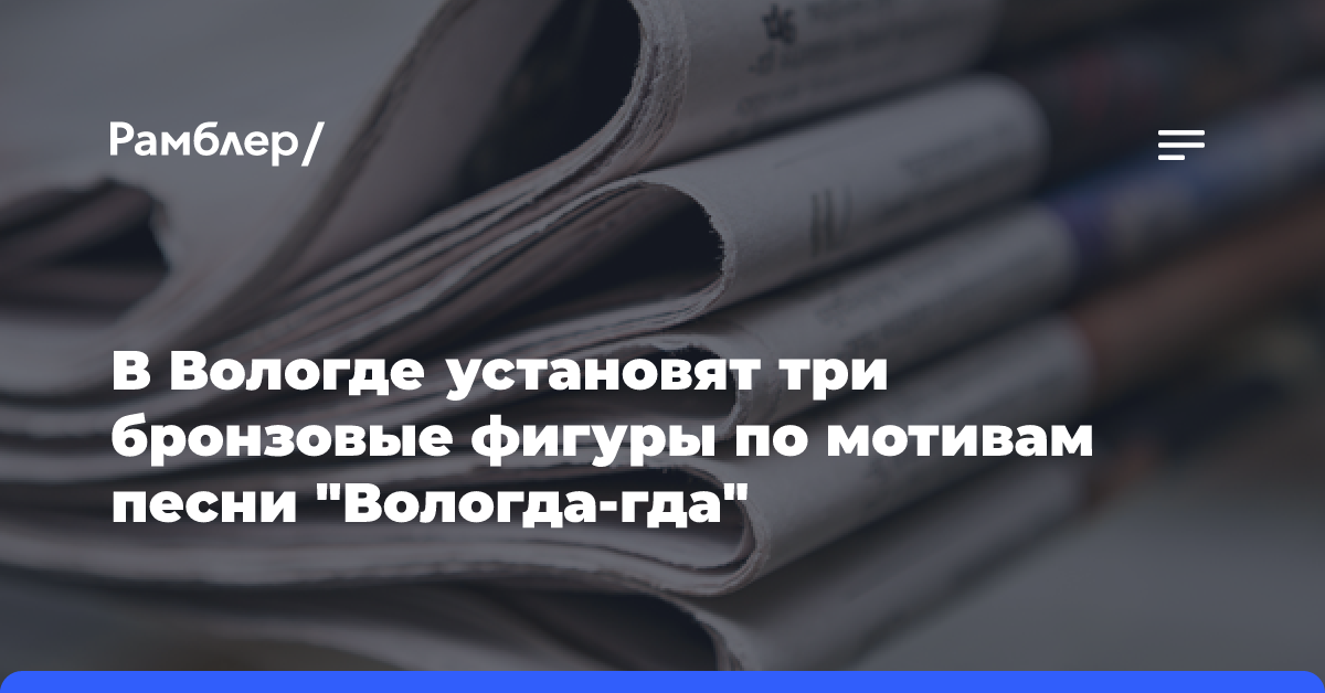 В Вологде три бронзовые фигуры напомнят о песне «Вологда-гда»