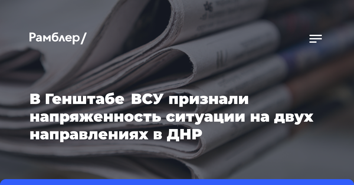 В Генштабе ВСУ признали напряженность ситуации на двух направлениях в ДНР