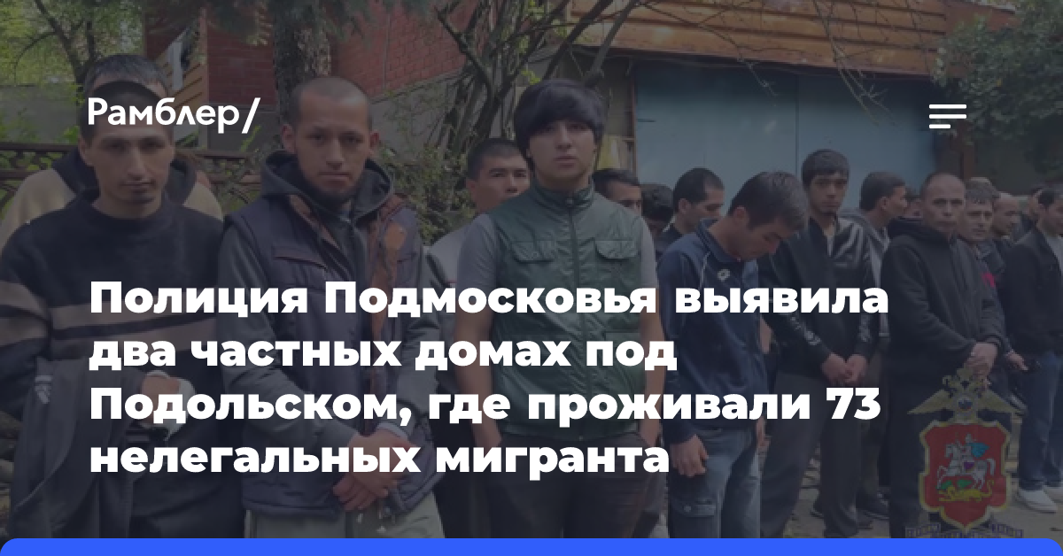 Полиция Подмосковья выявила два частных домах под Подольском, где проживали 73 нелегальных мигранта