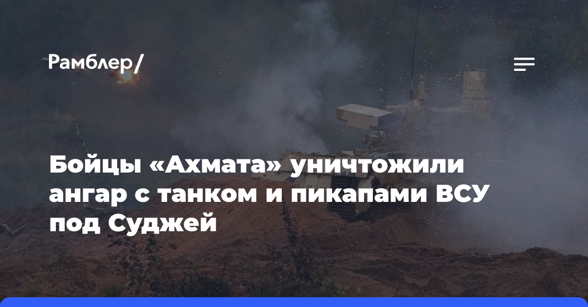 Бойцы «Ахмата» уничтожили ангар с танком и пикапами ВСУ под Суджей