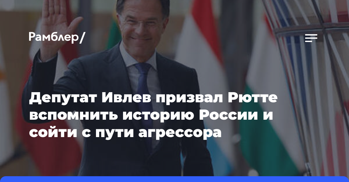 Депутат Ивлев призвал Рютте вспомнить историю России и сойти с пути агрессора