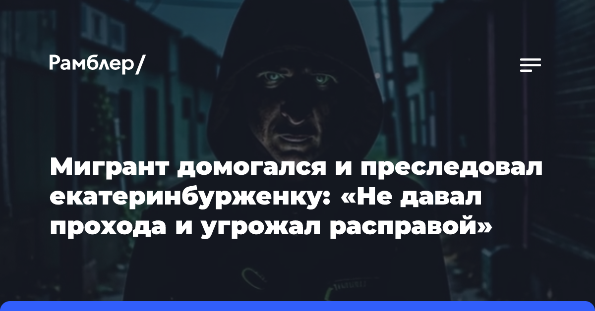 Мигрант домогался и преследовал екатеринбурженку: «Не давал прохода и угрожал расправой»