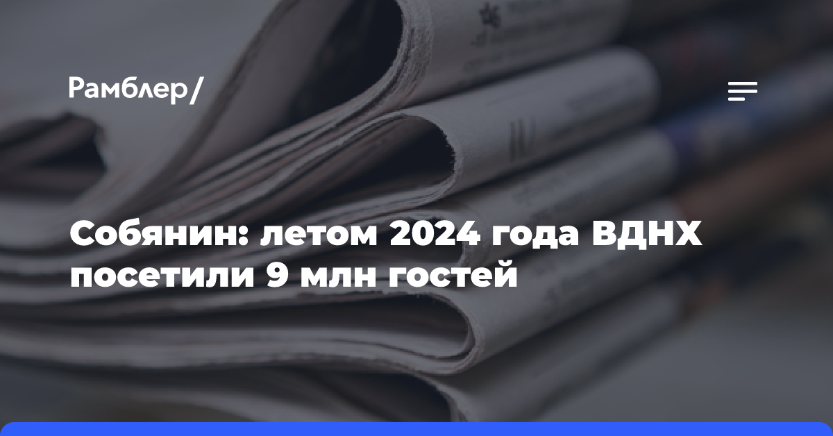 Собянин: летом 2024 года ВДНХ посетили 9 млн гостей