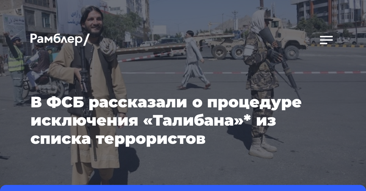 Глава ФСБ рассказал о процедуре исключения «Талибана»* из террористического списка