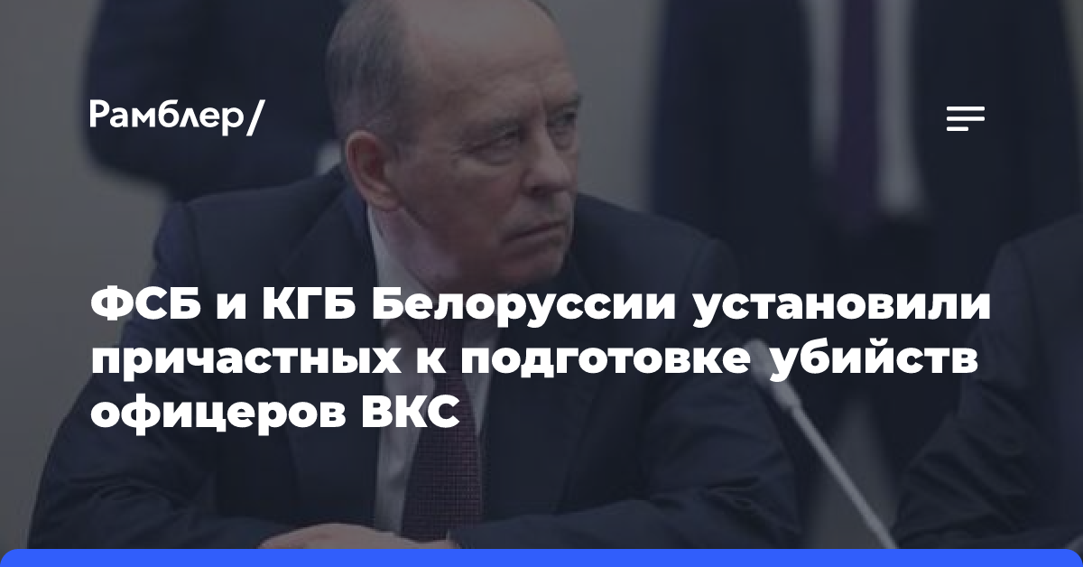 Глава ФСБ: Белоруссия помогла установить причастных к подготовке покушений на офицеров