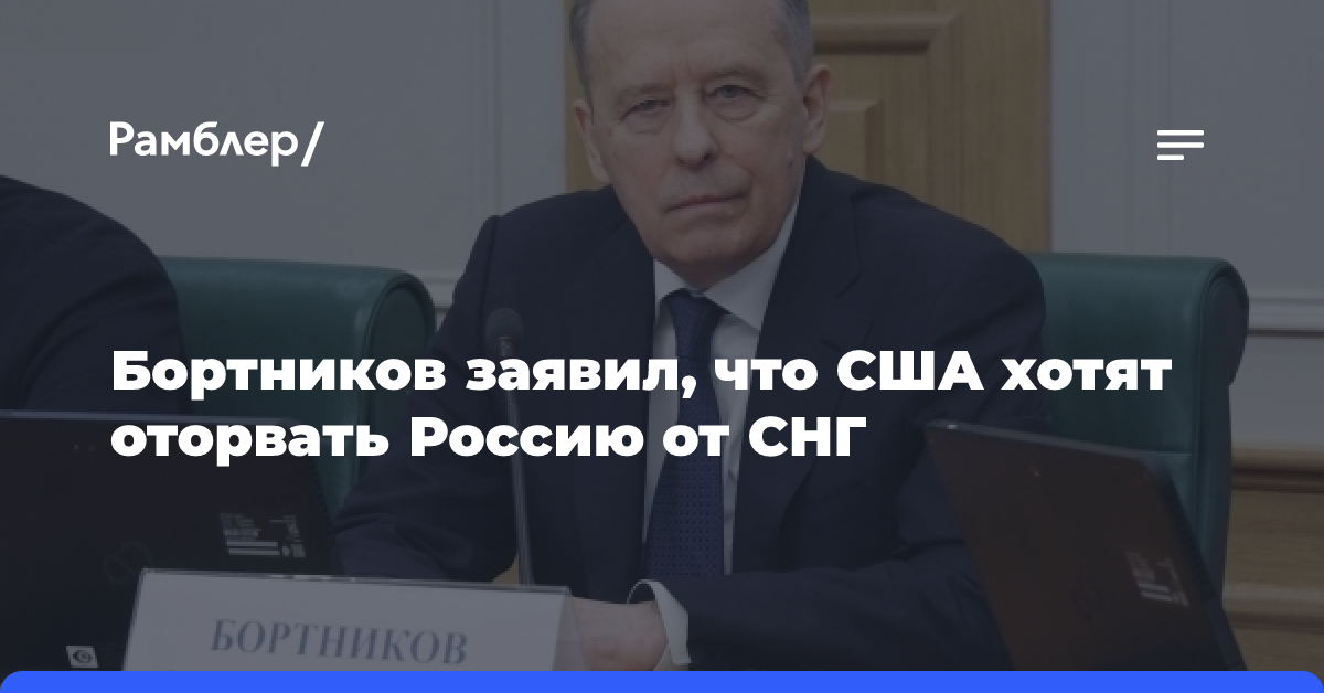 Бортников заявил, что США хотят оторвать Россию от СНГ