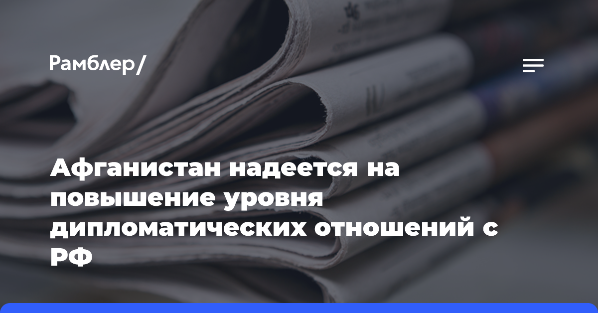 Афганистан надеется на повышение уровня дипломатических отношений с РФ