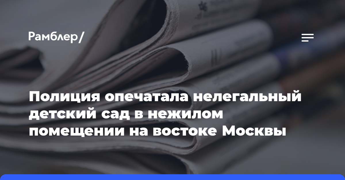 Полиция опечатала нелегальный детский сад в нежилом помещении на востоке Москвы