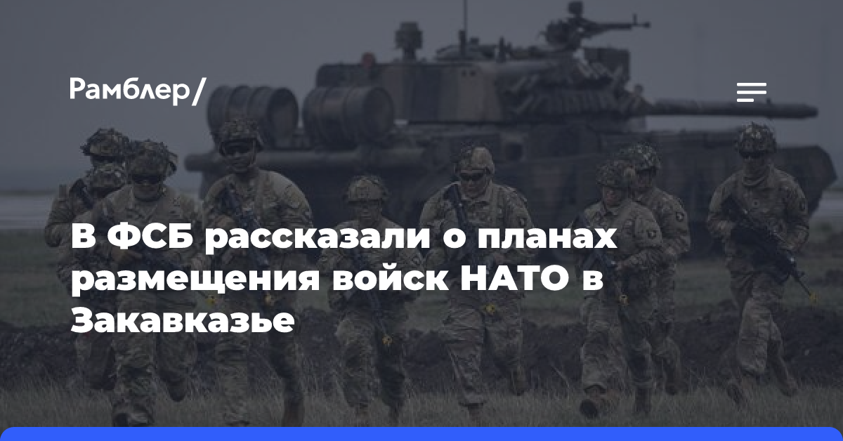 В ФСБ рассказали о планах размещения войск НАТО в Закавказье